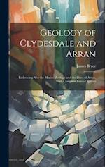 Geology of Clydesdale and Arran: Embracing Also the Marine Zoology and the Flora of Arran, With Complete Lists of Species 