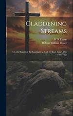 Gladdening Streams: Or, the Waters of the Sanctuary, a Book for Each Lord's Day of the Year 