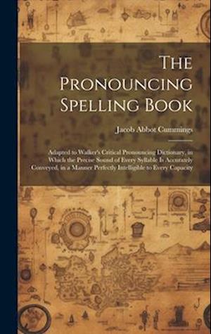 The Pronouncing Spelling Book: Adapted to Walker's Critical Pronouncing Dictionary, in Which the Precise Sound of Every Syllable Is Accurately Conveye