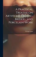A Practical Treatise On Artificial Crown-, Bridge-, and Porcelain-Work 