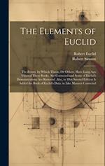 The Elements of Euclid: The Errors, by Which Theon, Or Others, Have Long Ago Vitiated These Books, Are Corrected and Some of Euclid's Demonstrations A