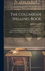 The Columbian Spelling-Book: Containing the Elements of the English Language ... Interspersed With Easy Reading Lessons; to Which Are Added, a Variety