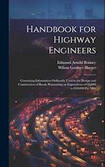 Handbook for Highway Engineers: Containing Information Ordinarily Used in the Design and Construction of Roads Warranting an Expenditure of $5,000 to 