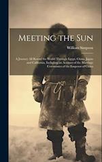 Meeting the Sun: A Journey All Round the World Through Egypt, China, Japan and California, Including an Account of the Marriage Ceremonies of the Empe