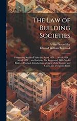 The Law of Building Societies: Comprising Socities Under the Act of 1874 ... Act of 1836 ... Act of 1871 ... and Societies Not Registered; With Model 