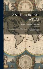 An Historical Atlas: A Chronological Series of One Hundred and Twelve Maps at Successive Periods 