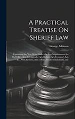 A Practical Treatise On Sheriff Law: Containing the New Writs Under the New Imprisonment for Debt Bill ; Also, Interpleader Act, Reform Act, Coroner's