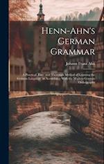 Henn-Ahn's German Grammar: A Practical, Easy, and Thorough Method of Learning the German Language. in Accordance With the Modern German Orthography 
