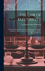 The Law of Electricity: A Treatise On the Rules of the Law Relating to Telegraphs, Telephones, Electric Lights, Electric Railways, and Other Electric 