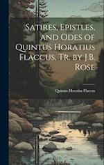 Satires, Epistles, and Odes of Quintus Horatius Flaccus, Tr. by J.B. Rose 