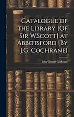 Catalogue of the Library [Of Sir W.Scott] at Abbotsford [By J.G. Cochrane] 