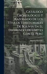 Catálogo Cronológico Y Razonado De Los Títulos Territoriales De Bolivia En El Diferendo De Límites Con El Perú