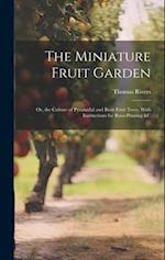 The Miniature Fruit Garden: Or, the Culture of Pyramidal and Bush Fruit Trees, With Instructions for Root-Pruning &c 