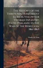 The History of the Thirty-Ninth Regiment Illinois Volunteer Veteran Infantry, (Yates Phalanx.) in the War of the Rebellion. 1861-1865 