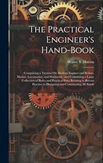 The Practical Engineer's Hand-Book: Comprising a Treatise On Modern Engines and Boilers, Marine, Locomotive, and Stationary, and Containing a Large Co
