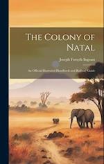 The Colony of Natal: An Official Illustrated Handbook and Railway Guide 