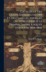 Catalogue Des Gentilshommes En 1789 Et Des Familles Anoblies Ou Titrées Depuis Le Primier Empire Jusqueà Nos Jours 1806-1866; Volume 2