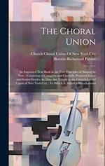 The Choral Union: An Improved Text Book in the First Principles of Singing by Note : Consisting of Complete and Carefully Prepared Junior and Senior G