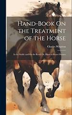 Hand-Book On the Treatment of the Horse: In the Stable and On the Road; Or, Hints to Horse Owners 