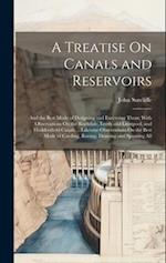 A Treatise On Canals and Reservoirs: And the Best Mode of Designing and Executing Them; With Observations On the Rochdale, Leeds and Liverpool, and Hu