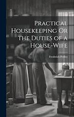 Practical Housekeeping Or the Duties of a House-Wife 