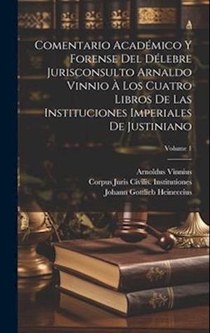 Comentario Académico Y Forense Del Délebre Jurisconsulto Arnaldo Vinnio À Los Cuatro Libros De Las Instituciones Imperiales De Justiniano; Volume 1