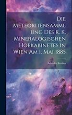 Die Meteoritensammlung Des K. K. Mineralogischen Hofkabinetes in Wien Am 1. Mai 1885