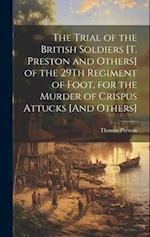 The Trial of the British Soldiers [T. Preston and Others] of the 29Th Regiment of Foot, for the Murder of Crispus Attucks [And Others] 