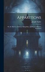 Apparitions: Or, the Mystery of Ghosts, Hobgoblins, and Haunted Houses Developed 