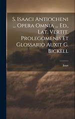 S. Isaaci Antiocheni ... Opera Omnia ... Ed., Lat. Vertit, Prolegomenis Et Glossario Auxit G. Bickell