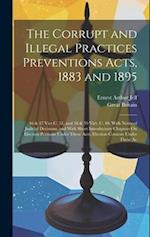 The Corrupt and Illegal Practices Preventions Acts, 1883 and 1895: 46 & 47 Vict C. 51, and 58 & 59 Vict. C. 40. With Notes of Judicial Decisions, and 