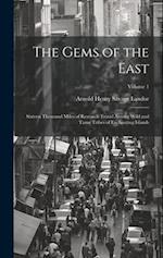 The Gems of the East: Sixteen Thousand Miles of Research Travel Among Wild and Tame Tribes of Enchanting Islands; Volume 1 