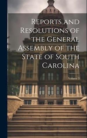 Reports and Resolutions of the General Assembly of the State of South Carolina; Volume 3
