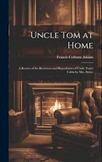 Uncle Tom at Home: A Review of the Reviewers and Repudiators of Uncle Tom's Cabin by Mrs. Stowe 