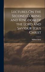Lectures On the Second Coming and Kingdom of the Lord and Saviour Jesus Christ 