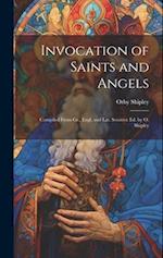 Invocation of Saints and Angels: Compiled From Gr., Engl. and Lat. Sources: Ed. by O. Shipley 