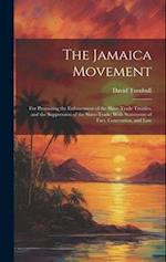 The Jamaica Movement: For Promoting the Enforcement of the Slave-Trade Treaties, and the Suppression of the Slave-Trade; With Statements of Fact, Conv