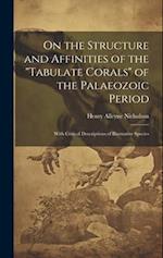 On the Structure and Affinities of the "Tabulate Corals" of the Palaeozoic Period: With Critical Descriptions of Illustrative Species 