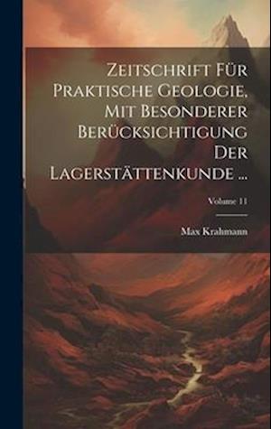 Zeitschrift Für Praktische Geologie, Mit Besonderer Berücksichtigung Der Lagerstättenkunde ...; Volume 11