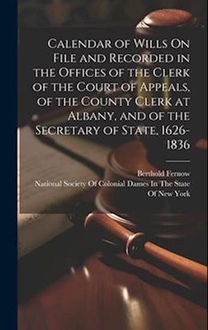 Calendar of Wills On File and Recorded in the Offices of the Clerk of the Court of Appeals, of the County Clerk at Albany, and of the Secretary of Sta