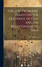 Theistic Problems, Essays On the Existence of God and His Relationship to Man 