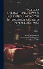 Halleck's International Law Or Rules Regulating the Intercourse of States in Peace and War; Volume 1 