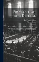 Prosecution and Defense: Practical Directions and Forms for the Grand-Jury Room, Trial Court, and Court of Appeal in Criminal Causes, With Full Citati
