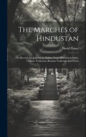 The Marches of Hindustan: The Record of a Journey in Thibet, Trans-Himalayan India, Chinese Turkestan, Russian Turkestan and Persia
