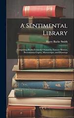 A Sentimental Library: Comprising Books Formerly Owned by Famous Writers, Presentation Copies, Manuscripts, and Drawings 