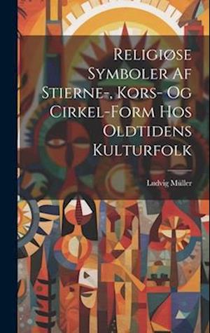 Religiøse Symboler Af Stierne-, Kors- Og Cirkel-Form Hos Oldtidens Kulturfolk