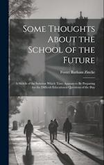 Some Thoughts About the School of the Future: A Sketch of the Solution Which Time Appears to Be Preparing for the Difficult Educational Questions of t