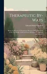 Therapeutic By-Ways: Being a Collection of Therapeutic Measures Not to Be Found in the Text Books. Collected From All Sources. Condensed and Arranged 
