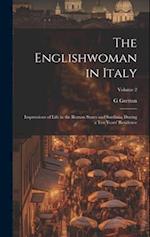 The Englishwoman in Italy: Impressions of Life in the Roman States and Sardinia, During a Ten Years' Residence; Volume 2 