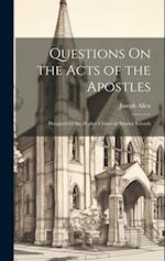 Questions On the Acts of the Apostles: Designed for the Higher Classes in Sunday Schools 